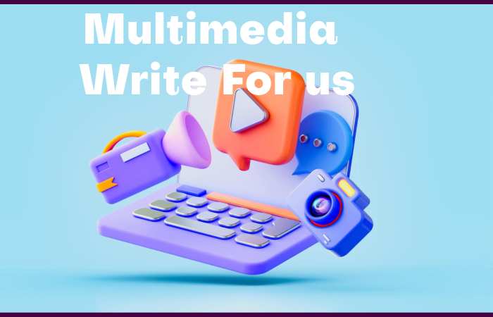 Multimedia Write for us – Contribute and Submit Guest Post