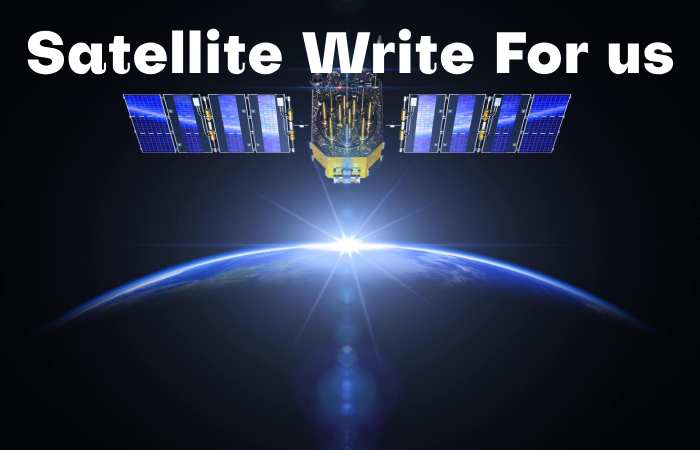 Satellite Write for us – Contribute and Submit Guest Post
